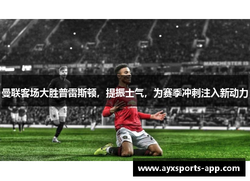 曼联客场大胜普雷斯顿，提振士气，为赛季冲刺注入新动力
