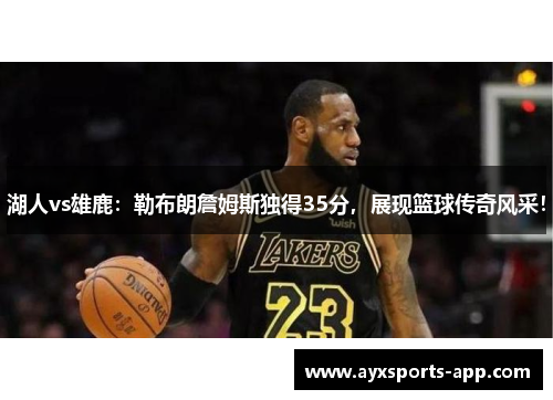 湖人vs雄鹿：勒布朗詹姆斯独得35分，展现篮球传奇风采！