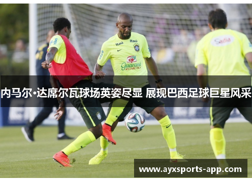 内马尔·达席尔瓦球场英姿尽显 展现巴西足球巨星风采