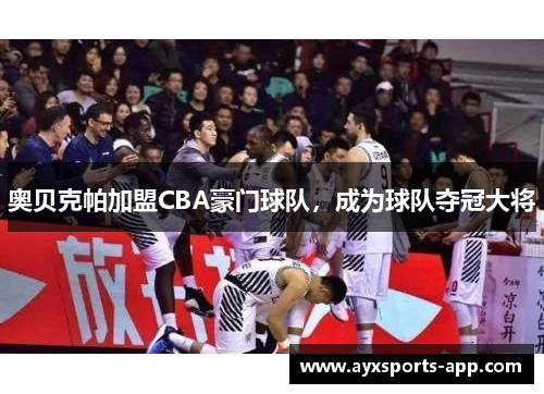 奥贝克帕加盟CBA豪门球队，成为球队夺冠大将