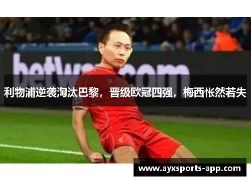 利物浦逆袭淘汰巴黎，晋级欧冠四强，梅西怅然若失