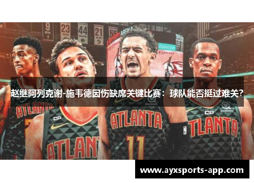 赵继阿列克谢-施韦德因伤缺席关键比赛：球队能否挺过难关？