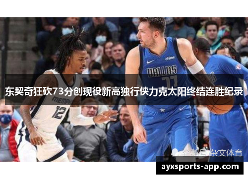 东契奇狂砍73分创现役新高独行侠力克太阳终结连胜纪录