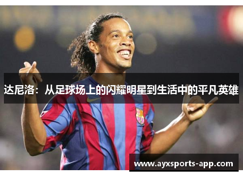 达尼洛：从足球场上的闪耀明星到生活中的平凡英雄