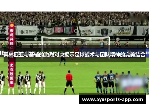奥林匹亚与基辅的激烈对决揭示足球战术与团队精神的完美结合