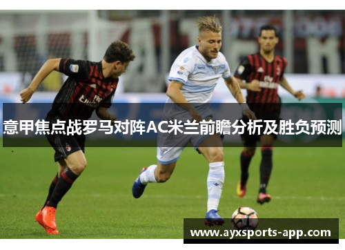 意甲焦点战罗马对阵AC米兰前瞻分析及胜负预测